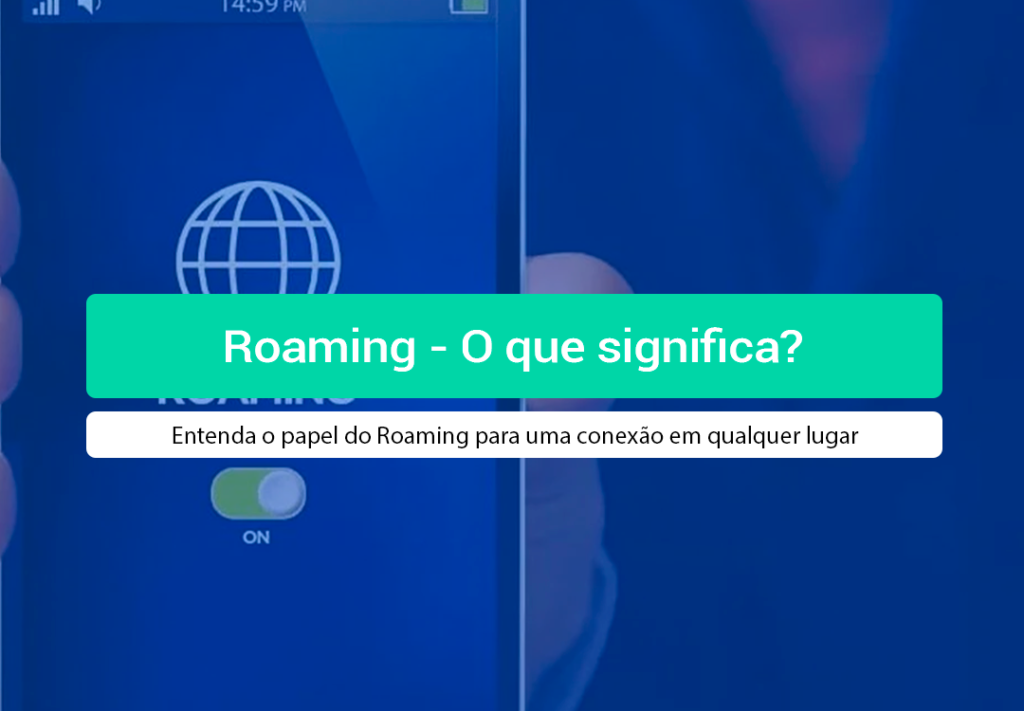 Roaming: O Que Significa E Qual A Sua Função? Entenda Agora Descubra o que significa roaming, como funciona a tecnologia de deslocamento e como garantir a melhor conectividade para sua empresa