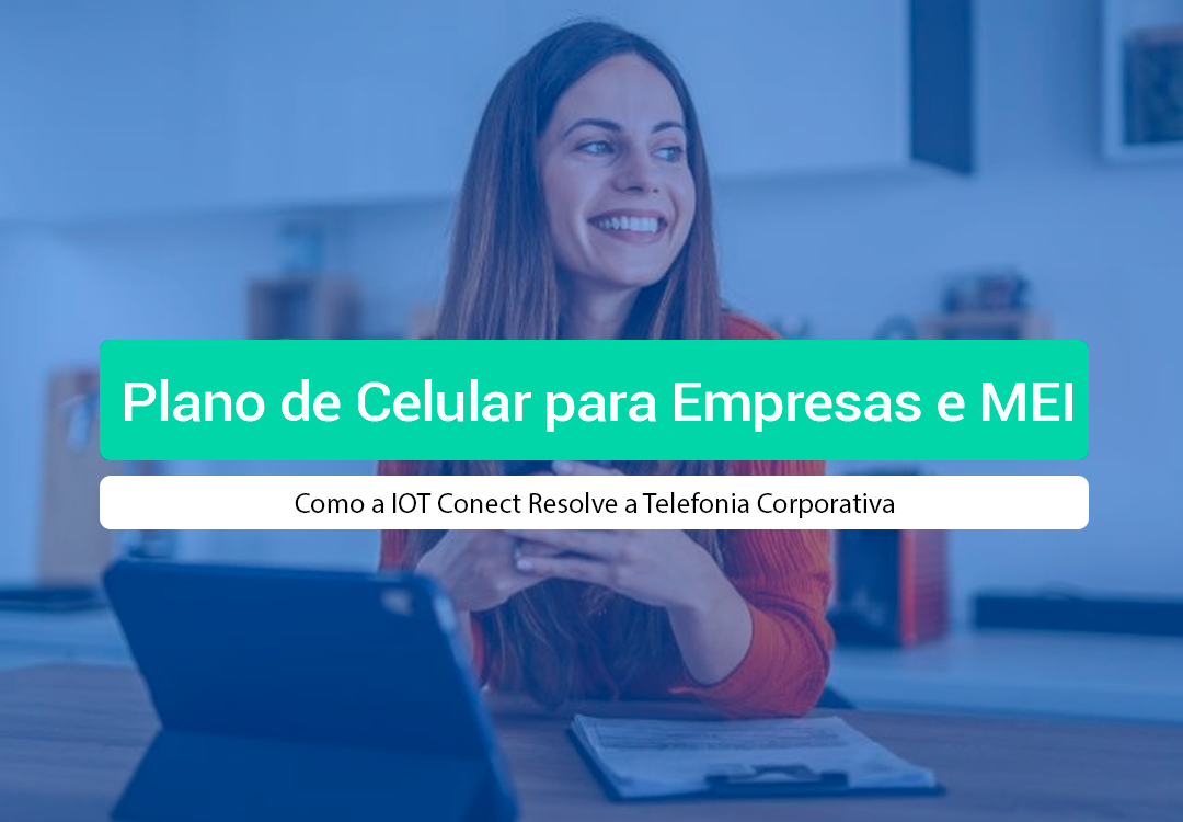 Plano De Celular Para Empresas E MEI: Guia Completo Saiba como escolher o melhor plano de celular para empresas e MEI e por que a IOT Conect é a parceira ideal para a telefonia corporativa