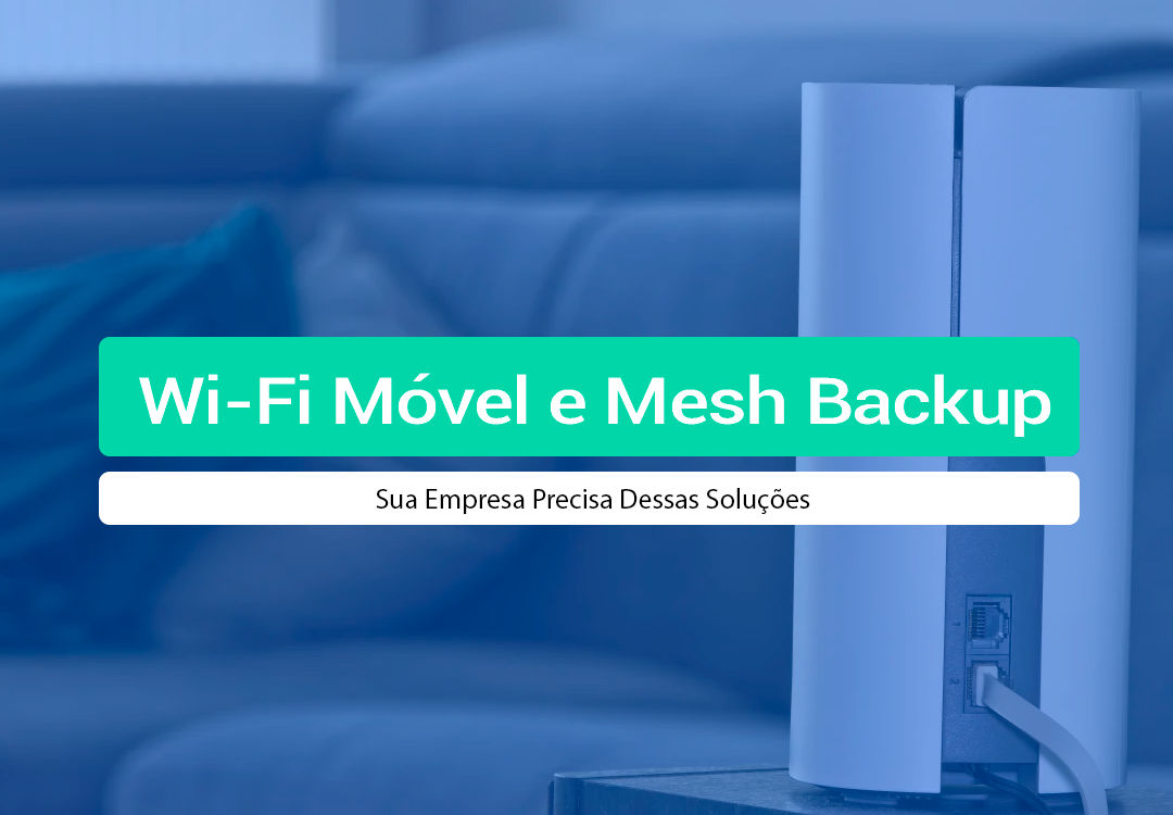 Wi-Fi Móvel E Mesh Backup: Quando Sua Empresa Precisa Entenda o que são Wi-Fi Móvel e Mesh Backup, como funcionam e quando sua empresa precisa dessas soluções para garantir conectividade